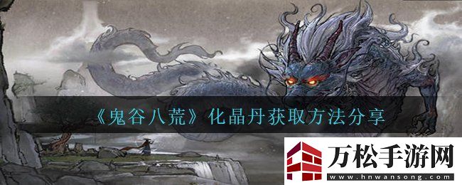 鬼谷八荒化晶丹獲取煉制方法-化晶丹獲取方法分享