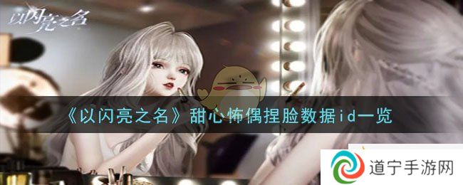 《以閃亮之名》甜心怖偶捏臉數(shù)據(jù)id一覽-以閃亮之名甜心怖偶捏臉數(shù)據(jù)id是什么
