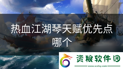 熱血江湖琴天賦優(yōu)先點哪個