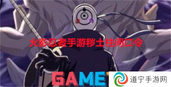 火影忍者手游穢土柱間口令 穢土柱間口令碼分享
