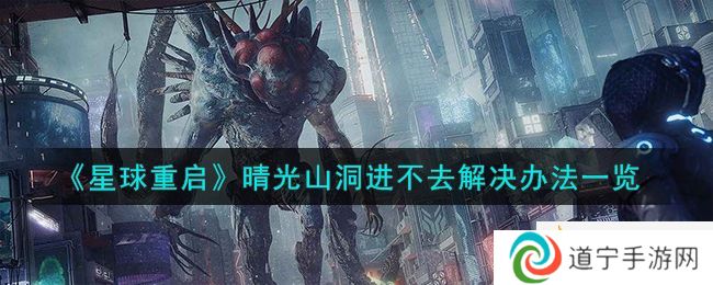 《星球重啟》晴光山洞進(jìn)不去解決辦法一覽-星球重啟晴光山洞進(jìn)不去怎么辦