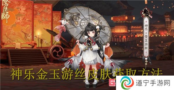 陰陽(yáng)師神樂(lè)金玉游絲皮膚怎么獲得 陰陽(yáng)師神樂(lè)金玉游絲皮膚獲取方法
