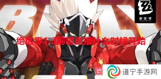 絕區(qū)零1.3前瞻直播什么時(shí)候開始 絕區(qū)零1.3前瞻直播開始時(shí)間介紹