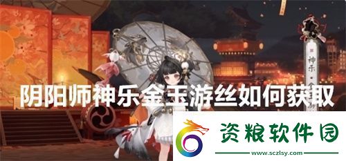 陰陽師神樂金玉游絲如何獲取-陰陽師神樂金玉游絲獲取方法