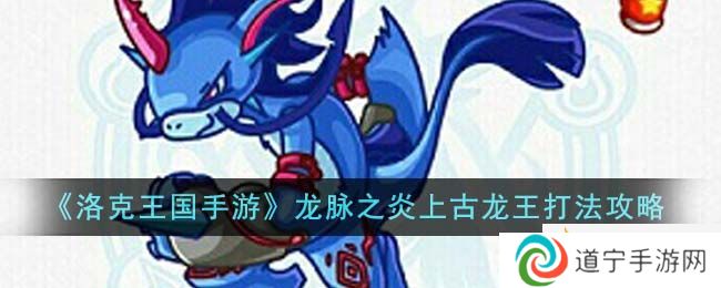 《洛克王國手游》龍脈之炎上古龍王打法攻略-洛克王國手游龍脈之炎上古龍王怎么打