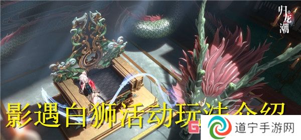 歸龍潮影遇白獅活動怎么樣 歸龍潮影遇白獅活動玩法介紹