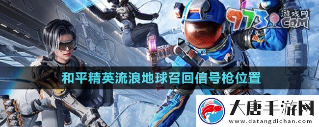 和平精英流浪地球召回信號槍在哪-流浪地球召回信號槍位置