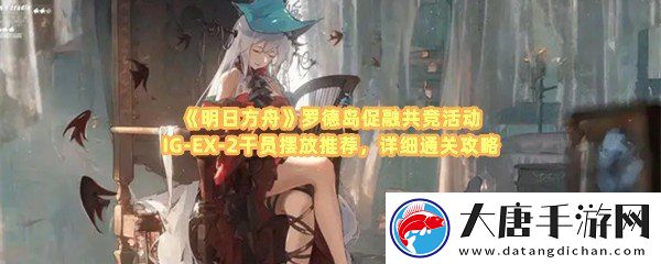 明日方舟羅德島促融共競(jìng)活動(dòng)IG-EX-2怎么通關(guān)-明日方舟羅德島促融共競(jìng)活動(dòng)IG-EX-2可以派遣哪些干員一覽