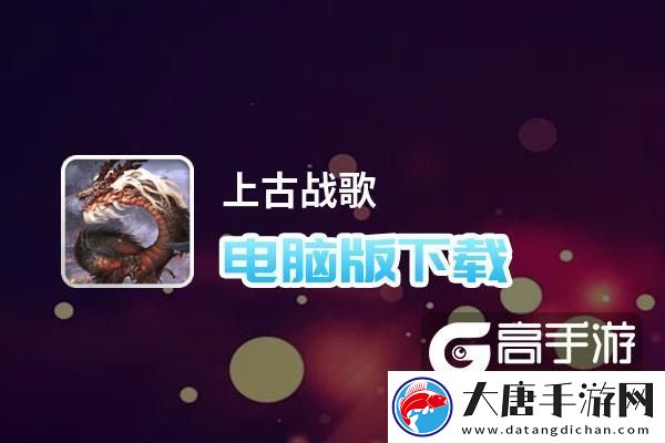 原創(chuàng)上古戰(zhàn)歌電腦版下載-最全上古戰(zhàn)歌電腦版攻略