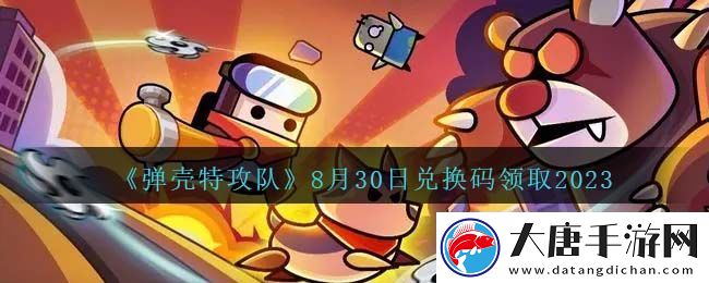 彈殼特攻隊(duì)8月30日兌換碼一覽2023：戰(zhàn)斗策略最優(yōu)解