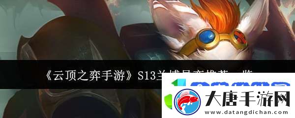 云頂之弈手游S13蘭博異變適合什么