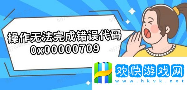 操作無法完成錯(cuò)誤代碼0x00000709-解決步驟分享